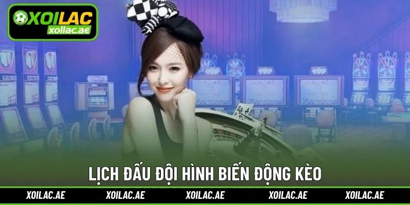 Lịch đấu đội hình biến động kèo