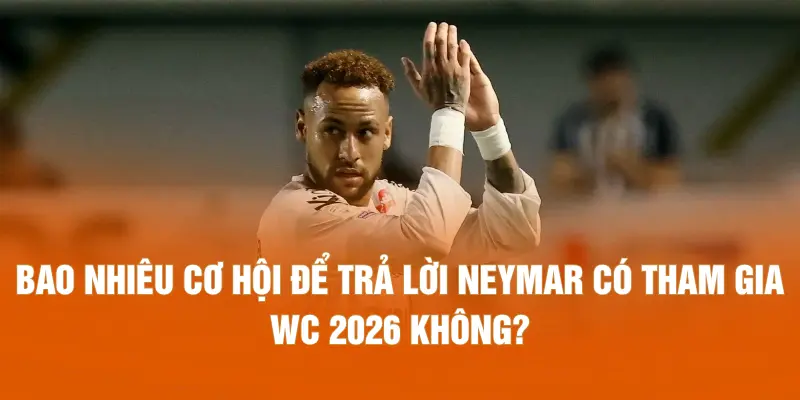 Bao nhiêu cơ hội để trả lời Neymar có tham gia WC 2026 không?