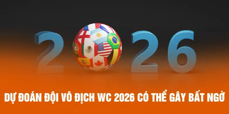 Dự đoán đội vô địch WC 2026 có thể gây bất ngờ